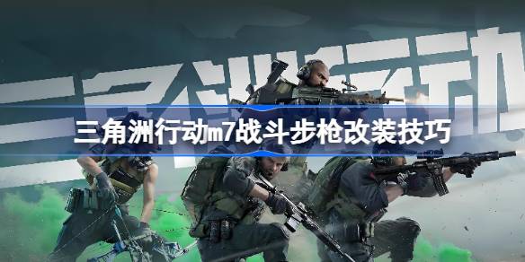 三角洲行動m7戰斗步槍改裝技巧